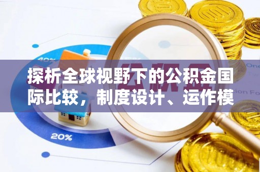大悟探析全球视野下的公积金国际比较，制度设计、运作模式与未来趋势