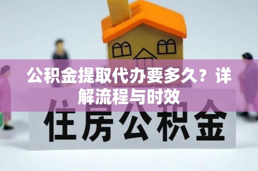 大悟公积金提取代办要多久？详解流程与时效