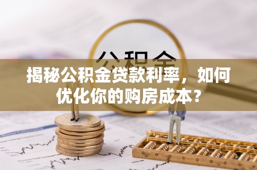 大悟揭秘公积金贷款利率，如何优化你的购房成本？
