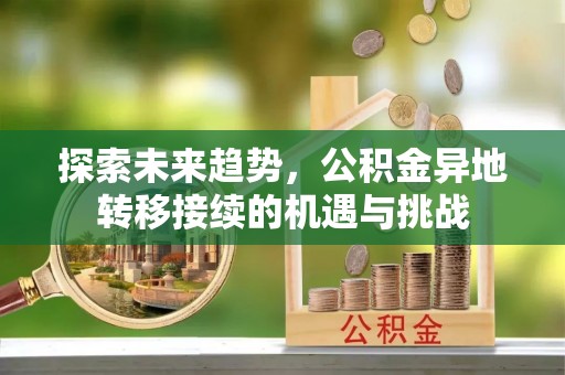 大悟探索未来趋势，公积金异地转移接续的机遇与挑战