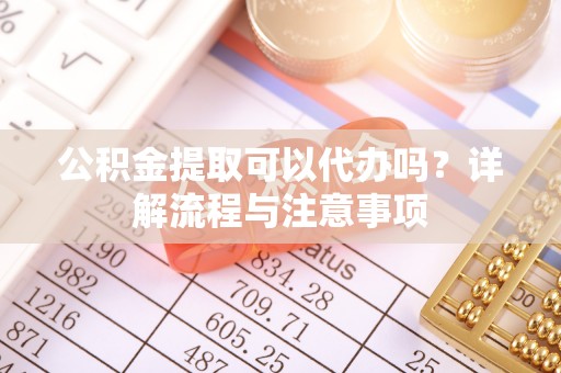 大悟公积金提取可以代办吗？详解流程与注意事项