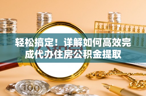 大悟轻松搞定！详解如何高效完成代办住房公积金提取