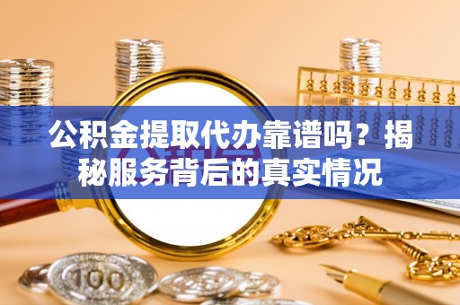 大悟公积金提取代办靠谱吗？揭秘服务背后的真实情况