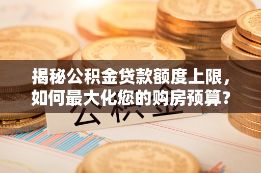 大悟揭秘公积金贷款额度上限，如何最大化您的购房预算？