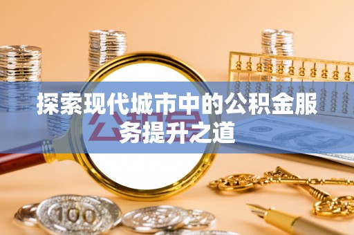 大悟探索现代城市中的公积金服务提升之道
