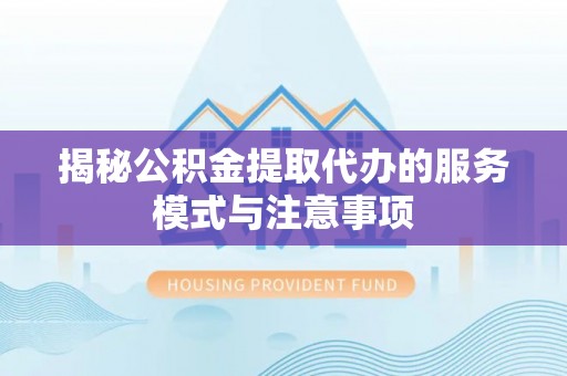 大悟揭秘公积金提取代办的服务模式与注意事项